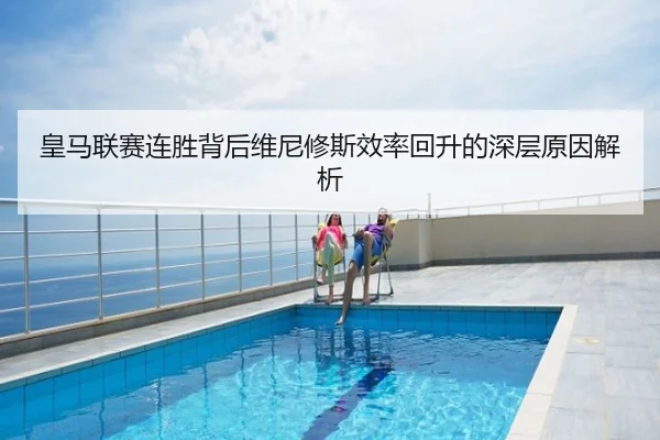 皇马联赛连胜背后维尼修斯效率回升的深层原因解析