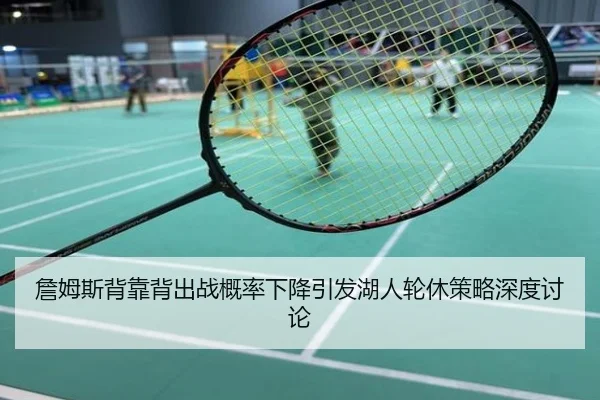 詹姆斯背靠背出战概率下降引发湖人轮休策略深度讨论