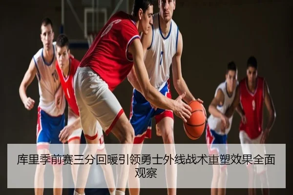 库里季前赛三分回暖引领勇士外线战术重塑效果全面观察